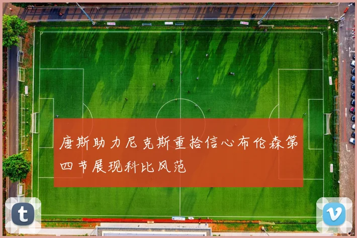 唐斯助力尼克斯重拾信心布伦森第四节展现科比风范