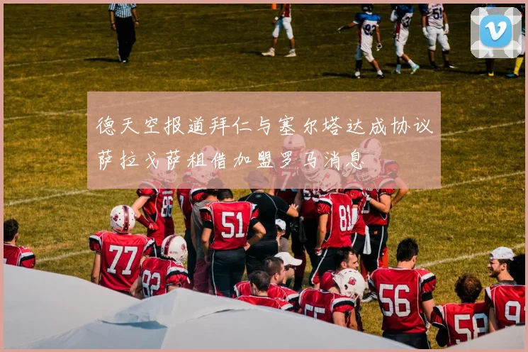 德天空报道拜仁与塞尔塔达成协议萨拉戈萨租借加盟罗马消息