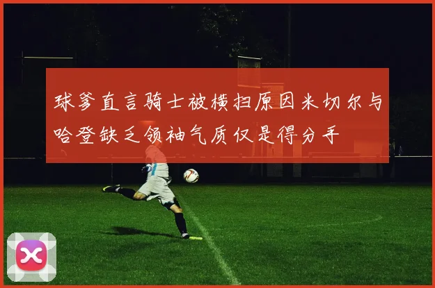 球爹直言骑士被横扫原因米切尔与哈登缺乏领袖气质仅是得分手