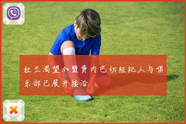 杜兰渴望加盟费内巴切经纪人与俱乐部已展开接洽