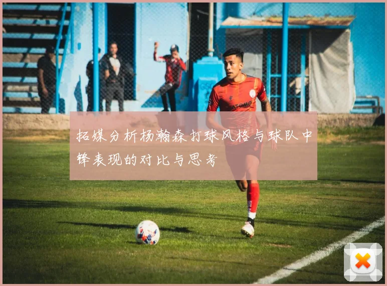 拓媒分析杨瀚森打球风格与球队中锋表现的对比与思考