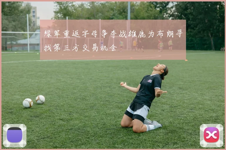 绿军重返字母争夺战雄鹿为布朗寻找第三方交易机会