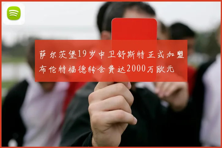 萨尔茨堡19岁中卫舒斯特正式加盟布伦特福德转会费达2000万欧元