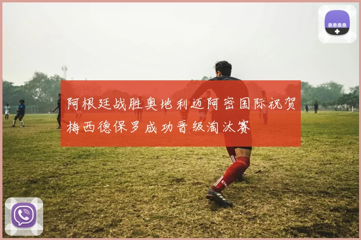 阿根廷战胜奥地利迈阿密国际祝贺梅西德保罗成功晋级淘汰赛