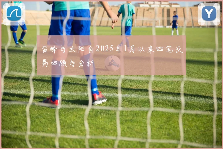 黄蜂与太阳自2025年1月以来四笔交易回顾与分析