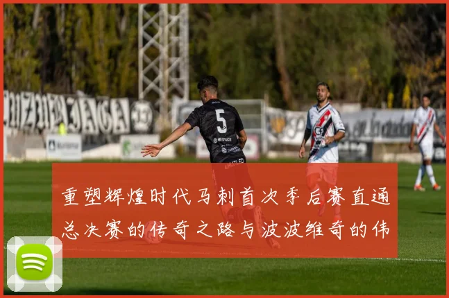 重塑辉煌时代马刺首次季后赛直通总决赛的传奇之路与波波维奇的伟大成就