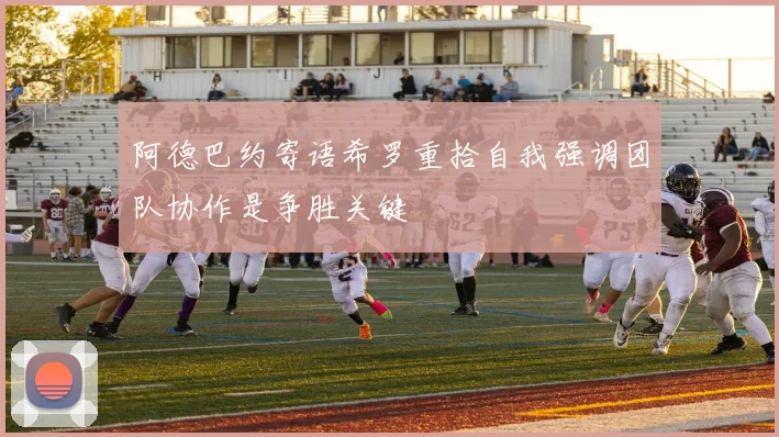 阿德巴约寄语希罗重拾自我强调团队协作是争胜关键