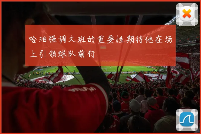 哈珀强调文班的重要性期待他在场上引领球队前行