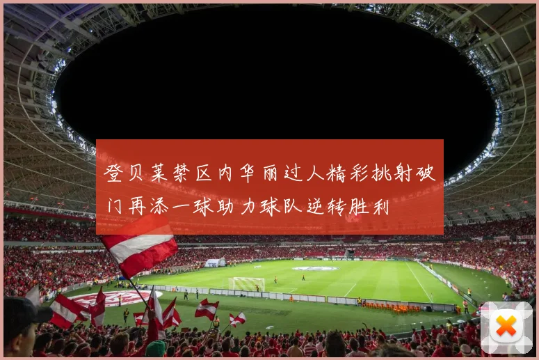 登贝莱禁区内华丽过人精彩挑射破门再添一球助力球队逆转胜利